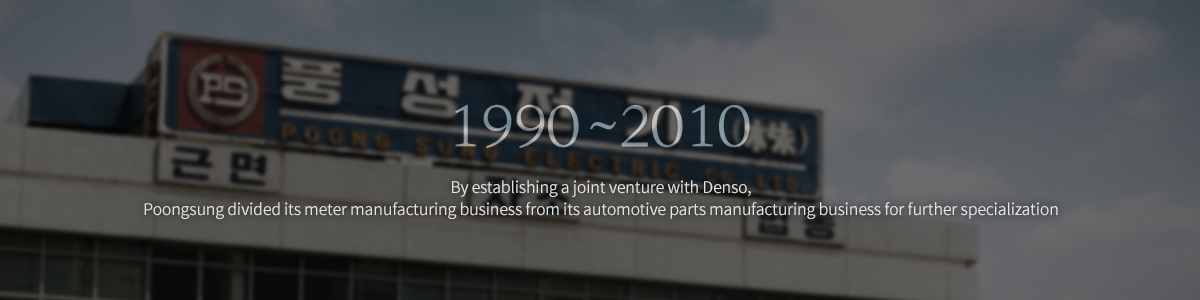 The joint venture established with Denso has allowed Poongsung to separate its gauge manufacturing business from its auto-parts business and each departments are specialized . 