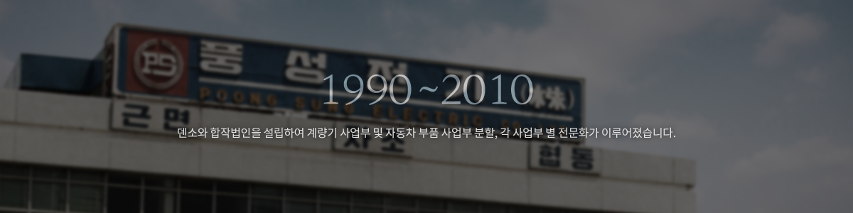 1990~2008 덴소와 합작법인을 설립하여 계량기 사업무 및 자동차 부품 사업무 분할, 각 사업부 별 전문화가 이루어졌습니다.